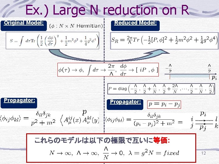 Ex. ) Large N reduction on R Original Model: Propagator: Reduced Model: Propagator: これらのモデルは以下の極限で互いに等価: