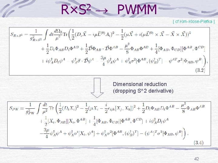 R×S 2 →　PWMM [ cf. Kim-Klose-Plefka ] Dimensional reduction (dropping S^2 derivative) 42 