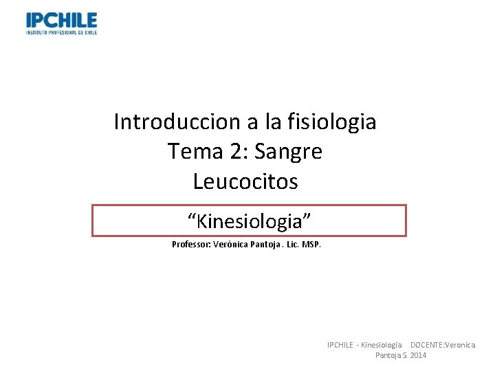 Introduccion a la fisiologia Tema 2: Sangre Leucocitos “Kinesiologia” Professor: Verónica Pantoja. Lic. MSP. Introduccion a la fisiologia Tema 2: Sangre Leucocitos “Kinesiologia” Professor: Verónica Pantoja. Lic. MSP.