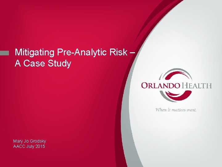 Mitigating Pre-Analytic Risk – A Case Study Mary Jo Grodsky AACC July 2015 