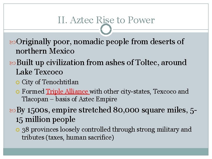 II. Aztec Rise to Power Originally poor, nomadic people from deserts of northern Mexico