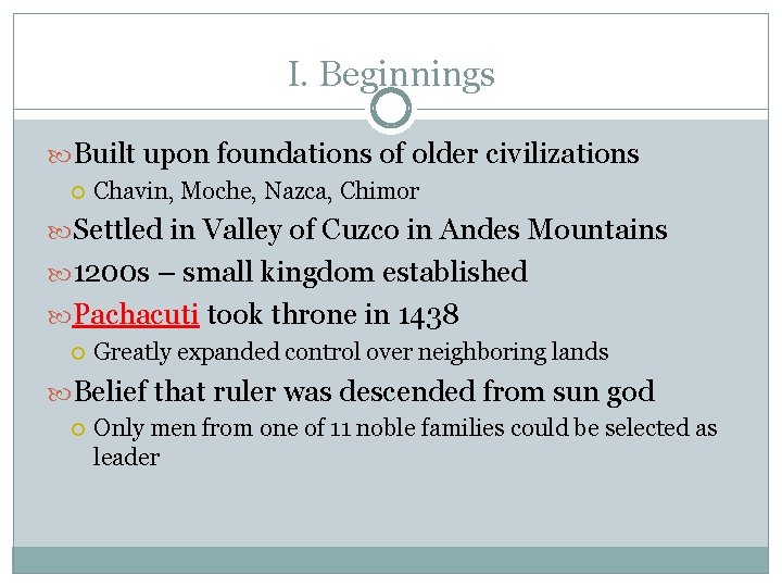 I. Beginnings Built upon foundations of older civilizations Chavin, Moche, Nazca, Chimor Settled in