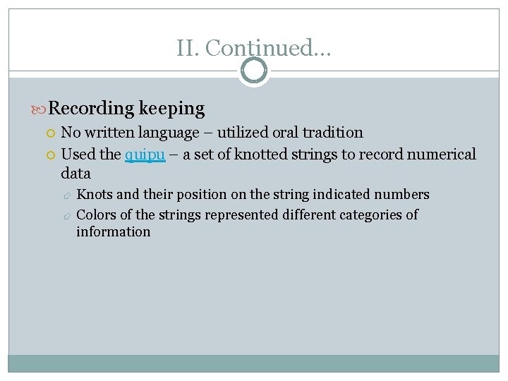 II. Continued… Recording keeping No written language – utilized oral tradition Used the quipu
