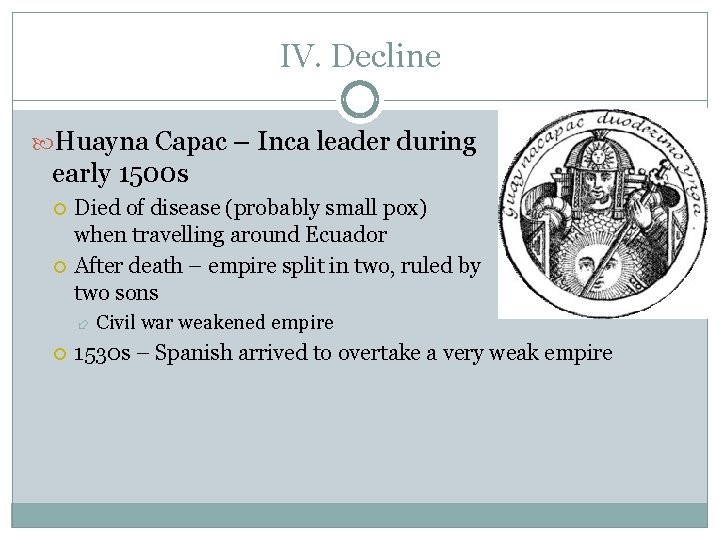 IV. Decline Huayna Capac – Inca leader during early 1500 s Died of disease