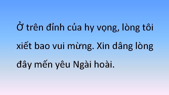 Ở trên đỉnh của hy vọng, lòng tôi xiết bao vui mừng. Xin dâng