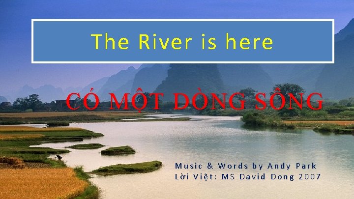 The River is here CÓ MỘT DÒNG SÔNG Music & Words by Andy Park