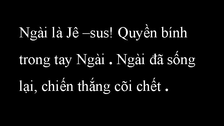 Ngài là Jê –sus! Quyền bính trong tay Ngài đã sống lại, chiến thắng