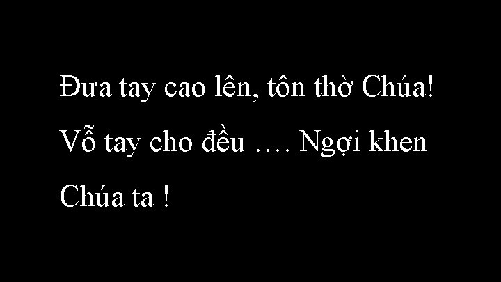 Đưa tay cao lên, tôn thờ Chúa! Vỗ tay cho đều …. Ngợi khen