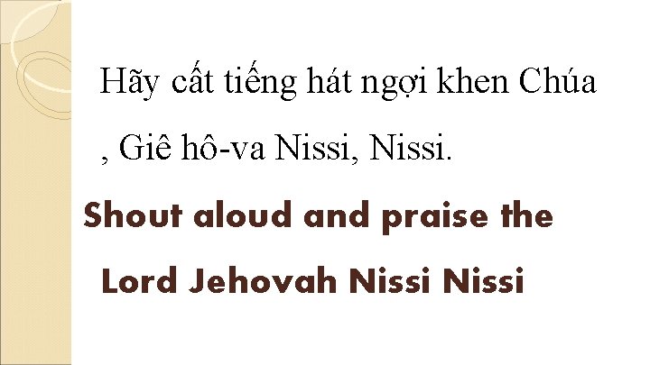 Hãy cất tiếng hát ngợi khen Chúa , Giê hô-va Nissi, Nissi. Shout aloud