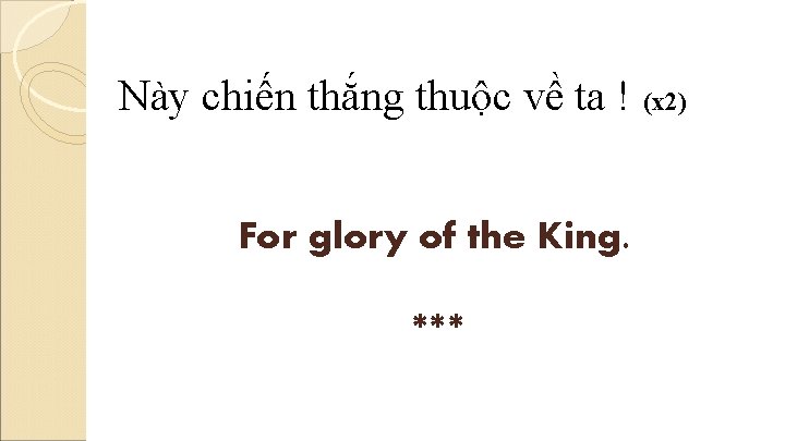 Này chiến thắng thuộc về ta ! (x 2) For glory of the King.