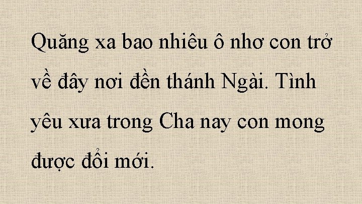 Quăng xa bao nhiêu ô nhơ con trở về đây nơi đền thánh Ngài.