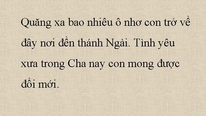 Quăng xa bao nhiêu ô nhơ con trở về đây nơi đền thánh Ngài.