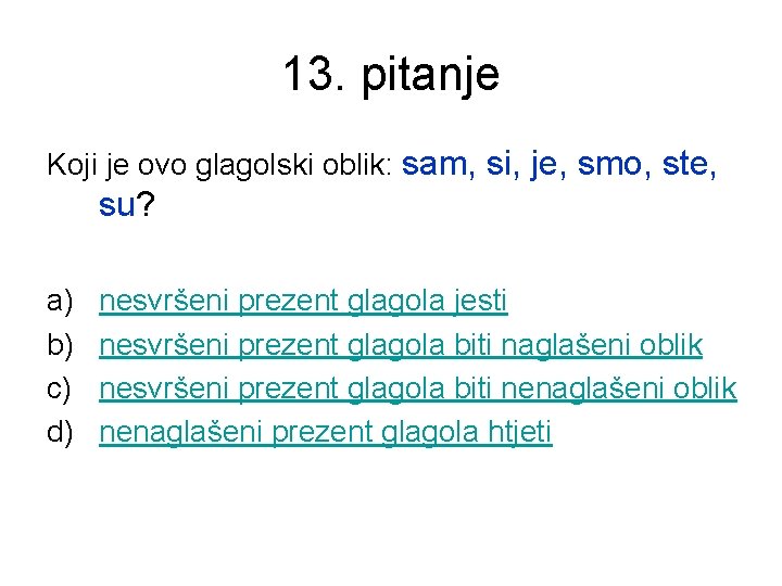 13. pitanje Koji je ovo glagolski oblik: sam, si, je, smo, ste, su? a)