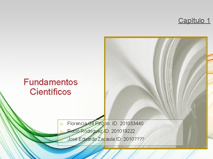 Capítulo 1 Fundamentos Científicos Florencia Gil Pinzón. ID. 201033440 Roció Rodríguez ID. 201019222 José