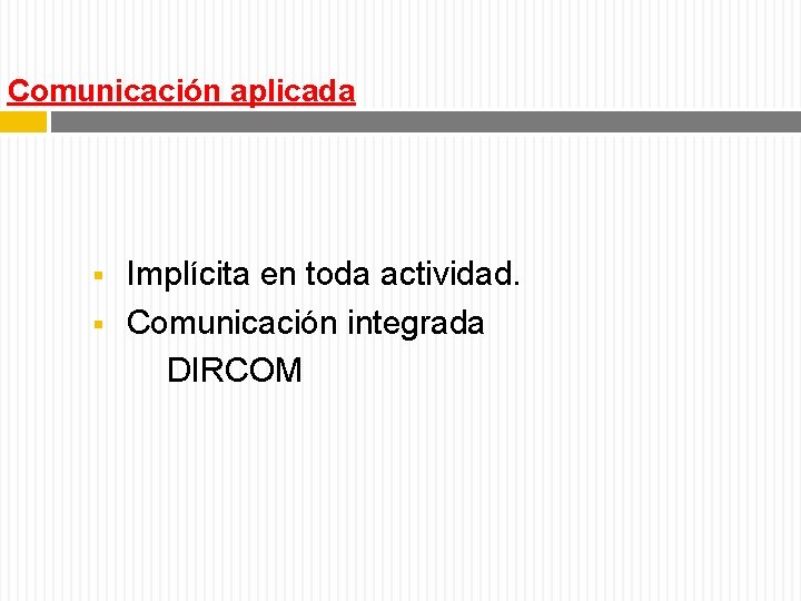 Comunicación aplicada Implícita en toda actividad. § Comunicación integrada DIRCOM § 