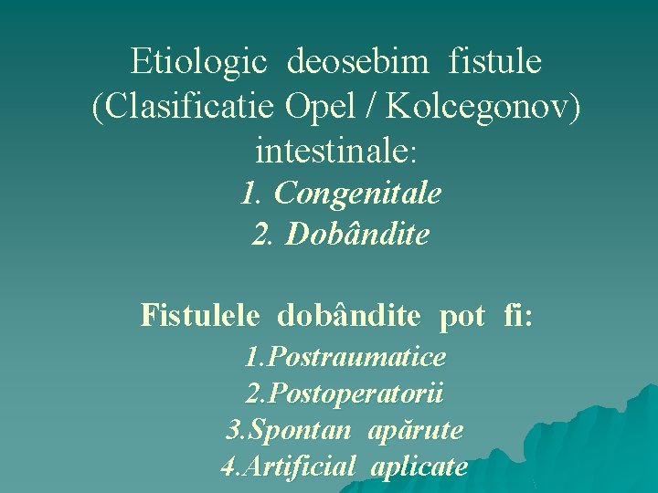 Etiologic deosebim fistule (Clasificatie Opel / Kolcegonov) intestinale: 1. Congenitale 2. Dobândite Fistulele dobândite