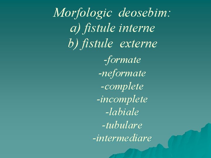 Morfologic deosebim: a) fistule interne b) fistule externe -formate -neformate -complete -incomplete -labiale -tubulare