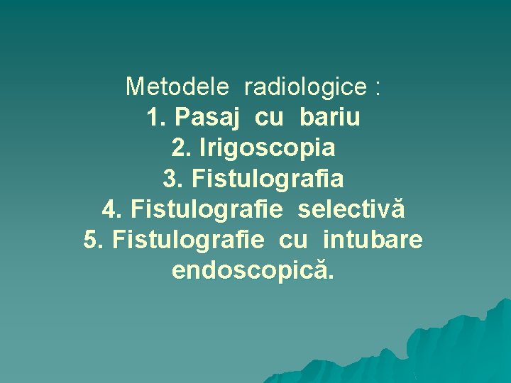 Metodele radiologice : 1. Pasaj cu bariu 2. Irigoscopia 3. Fistulografia 4. Fistulografie selectivă