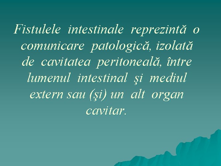 Fistulele intestinale reprezintă o comunicare patologică, izolată de cavitatea peritoneală, între lumenul intestinal şi