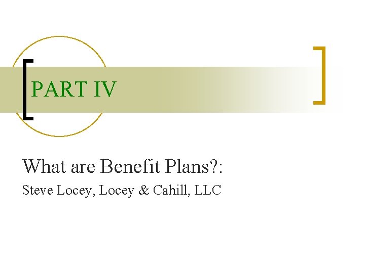 PART IV What are Benefit Plans? : Steve Locey, Locey & Cahill, LLC 