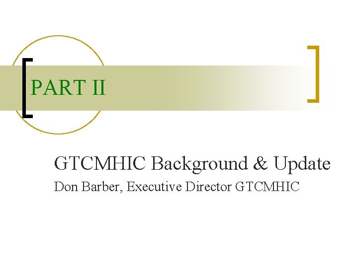 PART II GTCMHIC Background & Update Don Barber, Executive Director GTCMHIC 