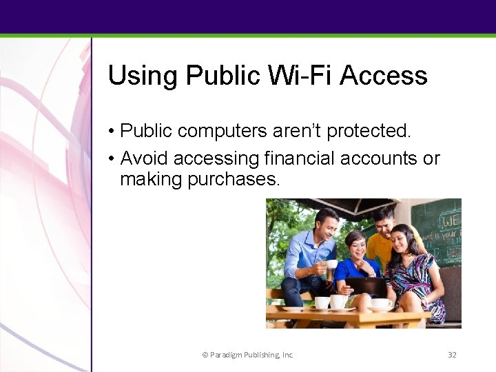 Using Public Wi-Fi Access • Public computers aren’t protected. • Avoid accessing financial accounts