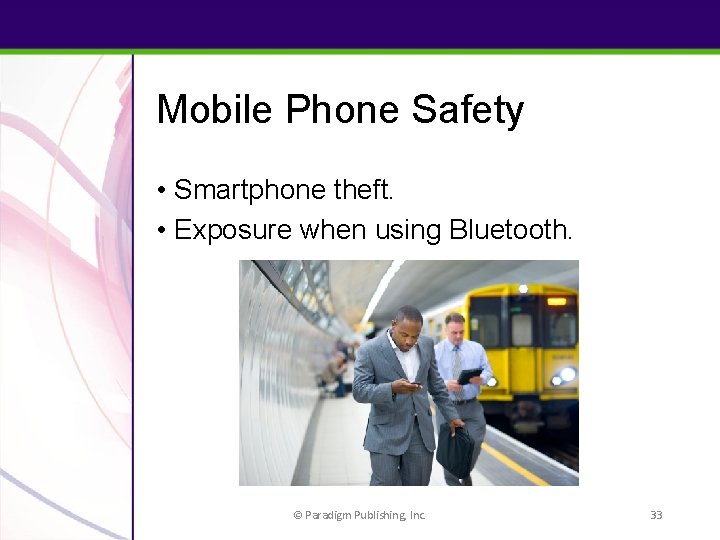 Mobile Phone Safety • Smartphone theft. • Exposure when using Bluetooth. © Paradigm Publishing,