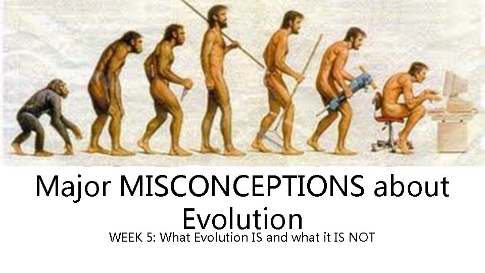 Major MISCONCEPTIONS about Evolution WEEK 5: What Evolution IS and what it IS NOT