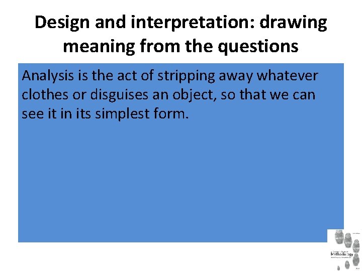 Design and interpretation: drawing meaning from the questions Analysis is the act of stripping