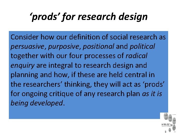 ‘prods’ for research design Consider how our definition of social research as persuasive, purposive,
