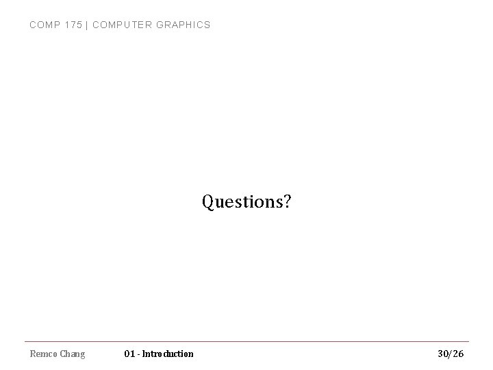COMP 175 | COMPUTER GRAPHICS Questions? Remco Chang 01 - Introduction 30/26 