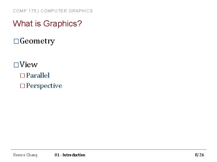 COMP 175 | COMPUTER GRAPHICS What is Graphics? �Geometry �View � Parallel � Perspective