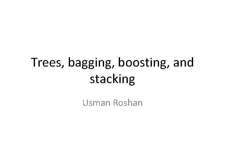 Trees, bagging, boosting, and stacking Usman Roshan 