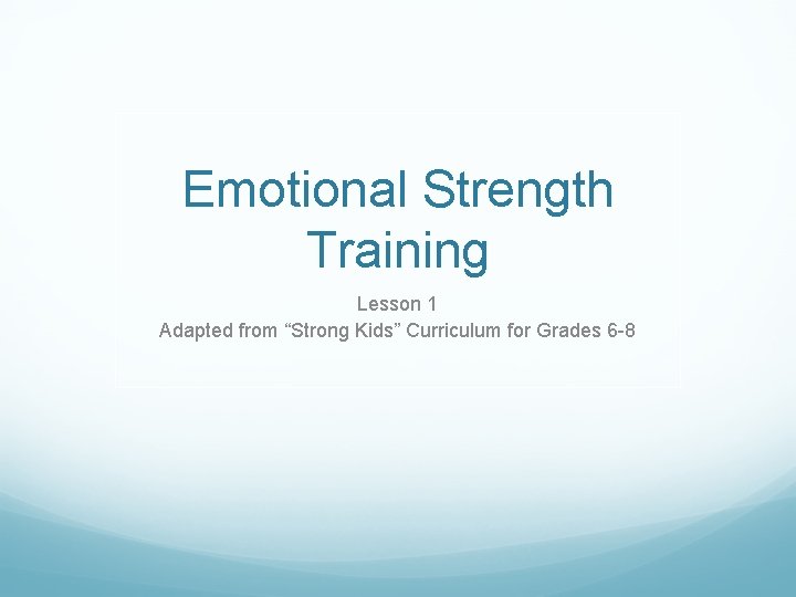Emotional Strength Training Lesson 1 Adapted from “Strong Kids” Curriculum for Grades 6 -8