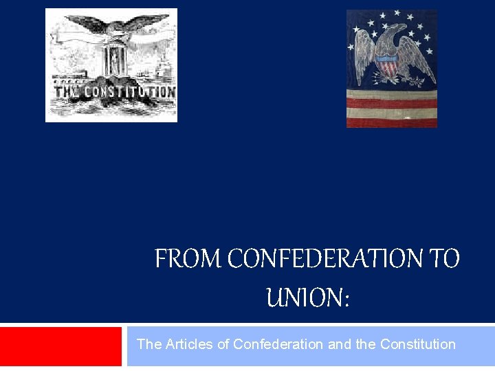 FROM CONFEDERATION TO UNION: The Articles of Confederation and the Constitution 
