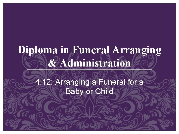 Diploma in Funeral Arranging & Administration 4. 12: Arranging a Funeral for a Baby