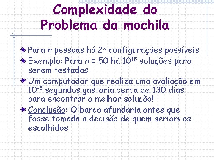 Complexidade do Problema da mochila Para n pessoas há 2 n configurações possíveis Exemplo: Complexidade do Problema da mochila Para n pessoas há 2 n configurações possíveis Exemplo: