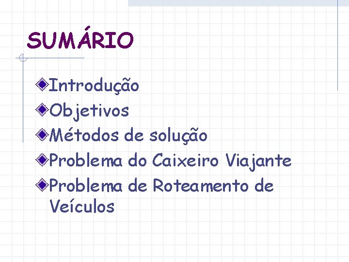 SUMÁRIO Introdução Objetivos Métodos de solução Problema do Caixeiro Viajante Problema de Roteamento de SUMÁRIO Introdução Objetivos Métodos de solução Problema do Caixeiro Viajante Problema de Roteamento de