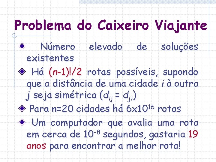 Problema do Caixeiro Viajante Número elevado de soluções existentes Há (n-1)!/2 rotas possíveis, supondo Problema do Caixeiro Viajante Número elevado de soluções existentes Há (n-1)!/2 rotas possíveis, supondo
