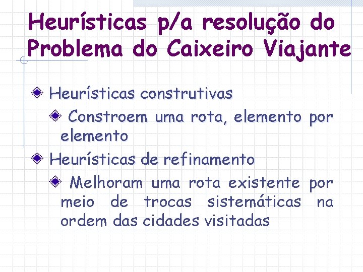 Heurísticas p/a resolução do Problema do Caixeiro Viajante Heurísticas construtivas Constroem uma rota, elemento Heurísticas p/a resolução do Problema do Caixeiro Viajante Heurísticas construtivas Constroem uma rota, elemento