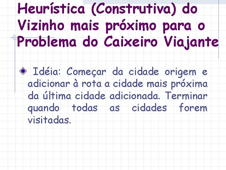 Heurística (Construtiva) do Vizinho mais próximo para o Problema do Caixeiro Viajante Idéia: Começar Heurística (Construtiva) do Vizinho mais próximo para o Problema do Caixeiro Viajante Idéia: Começar