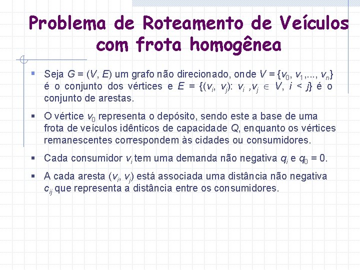 Problema de Roteamento de Veículos com frota homogênea § Seja G = (V, E) Problema de Roteamento de Veículos com frota homogênea § Seja G = (V, E)