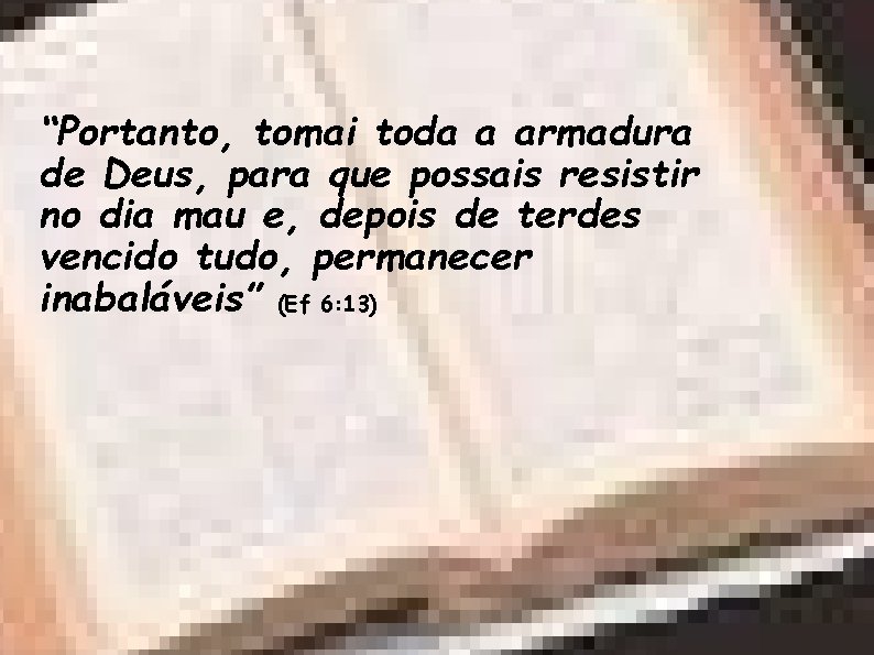 “Portanto, tomai toda a armadura de Deus, para que possais resistir no dia mau