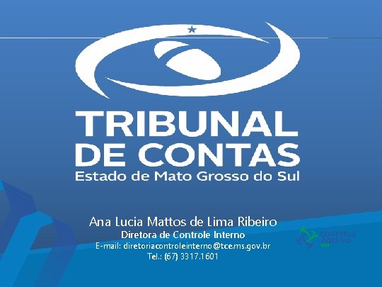 Ana Lucia Mattos de Lima Ribeiro Diretora de Controle Interno E-mail: diretoriacontroleinterno@tce. ms. gov.