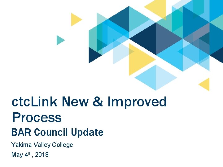 ctc. Link New & Improved Process BAR Council Update Yakima Valley College May 4