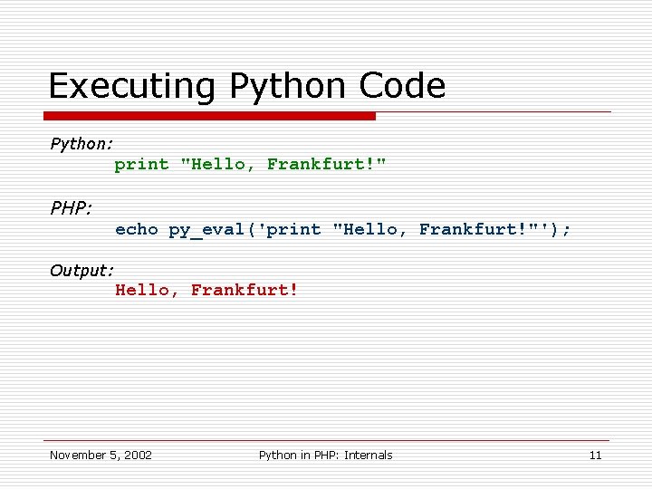 Executing Python Code Python: print "Hello, Frankfurt!" PHP: echo py_eval('print "Hello, Frankfurt!"'); Output: Hello,