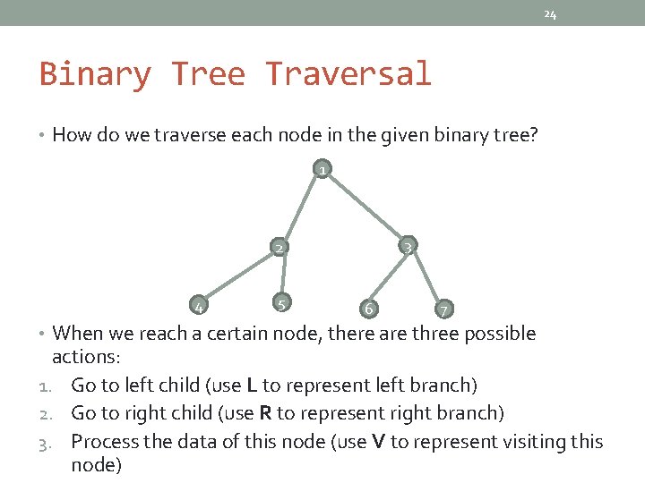 24 Binary Tree Traversal • How do we traverse each node in the given