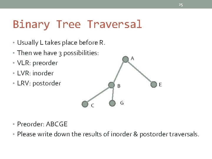 25 Binary Tree Traversal • Usually L takes place before R. • Then we