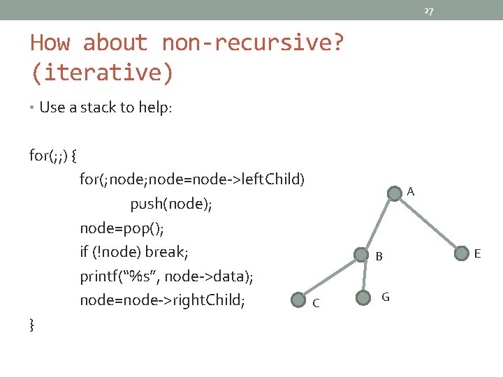 27 How about non-recursive? (iterative) • Use a stack to help: for(; ; )