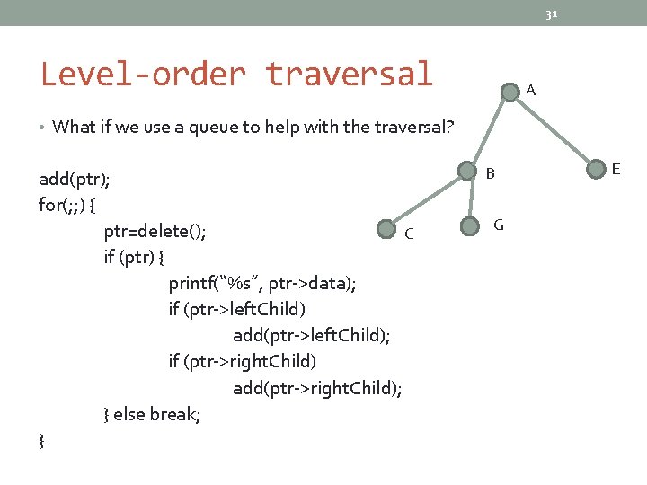 31 Level-order traversal A • What if we use a queue to help with
